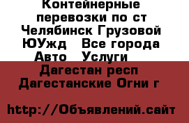 Контейнерные перевозки по ст.Челябинск-Грузовой ЮУжд - Все города Авто » Услуги   . Дагестан респ.,Дагестанские Огни г.